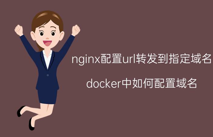 nginx配置url转发到指定域名 docker中如何配置域名？